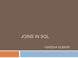 JOINS IN SQL
-VARSHA KUMARI
 