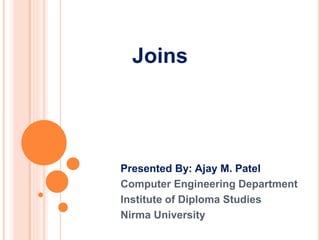 Joins
Presented By: Ajay M. Patel
Computer Engineering Department
Institute of Diploma Studies
Nirma University
 