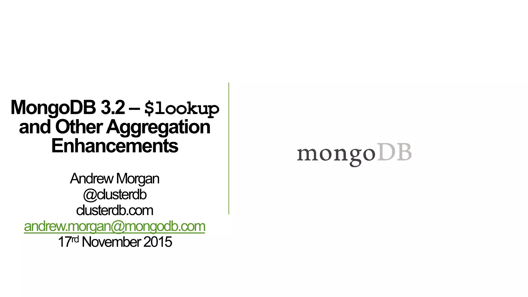 MongoDB 3.2 – $lookup
and OtherAggregation
Enhancements
AndrewMorgan
@clusterdb
clusterdb.com
andrew.morgan@mongodb.com
17rd November2015
 