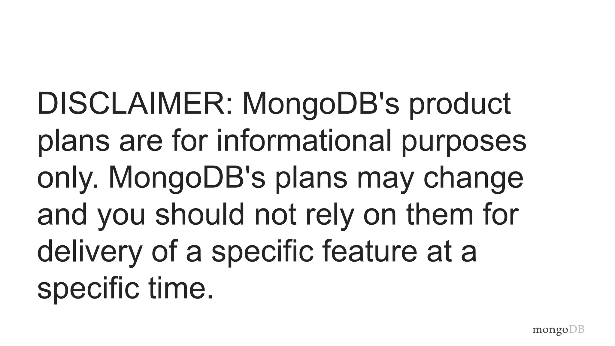DISCLAIMER: MongoDB's product
plans are for informational purposes
only. MongoDB's plans may change
and you should not rely on them for
delivery of a specific feature at a
specific time.
 