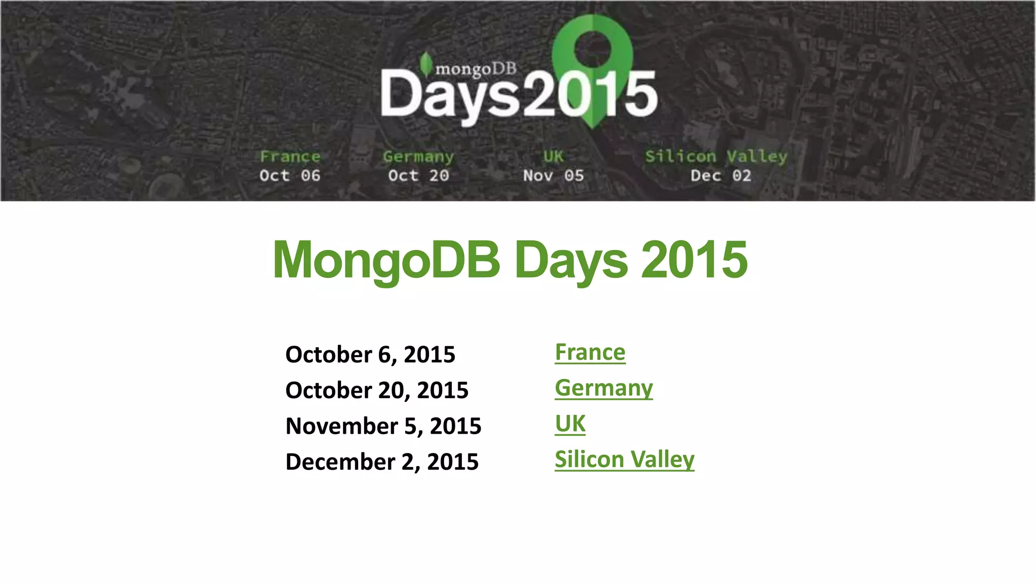 MongoDB Days 2015
October 6, 2015
October 20, 2015
November 5, 2015
December 2, 2015
France
Germany
UK
Silicon Valley
 