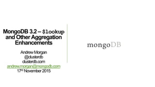MongoDB 3.2 – $lookup
and OtherAggregation
Enhancements
AndrewMorgan
@clusterdb
clusterdb.com
andrew.morgan@mongodb.com
17rd November2015
 