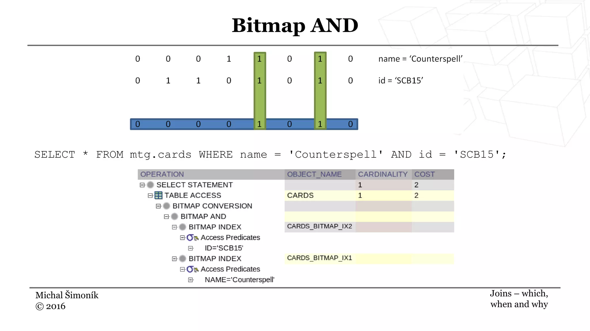 Michal Šimoník
© 2016
Bitmap AND
Joins – which,
when and why
SELECT * FROM mtg.cards WHERE name = 'Counterspell' AND id = 'SCB15';
 