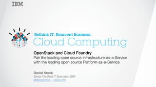 ‹#›
OpenStack and Cloud Foundry!
Pair the leading open source Infrastructure-as-a-Service!
with the leading open source Platform-as-a-Service!

Daniel Krook!
Senior Certiﬁed IT Specialist, IBM!
@danielkrook – krook.info
 