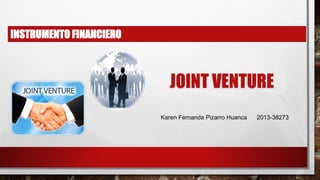 INSTRUMENTO FINANCIERO
JOINT VENTURE
Karen Fernanda Pizarro Huanca 2013-38273
 