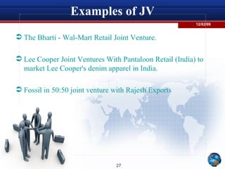 Examples of JV The Bharti - Wal-Mart Retail Joint Venture. Lee Cooper Joint Ventures With Pantaloon Retail (India) to market Lee Cooper's denim apparel in India.  Fossil in 50:50 joint venture with Rajesh Exports  