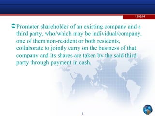 Promoter shareholder of an existing company and a third party, who/which may be individual/company, one of them non-resident or both residents, collaborate to jointly carry on the business of that company and its shares are taken by the said third party through payment in cash.  