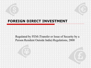 FOREIGN DIRECT INVESTMENT Regulated by FEM (Transfer or Issue of Security by a Person Resident Outside India) Regulations, 2000 