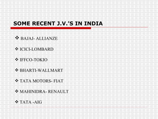 SOME RECENT J.V.’S IN INDIA BAJAJ- ALLIANZE ICICI-LOMBARD IFFCO-TOKIO  BHARTI-WALLMART TATA MOTORS- FIAT MAHINIDRA- RENAULT TATA -AIG 