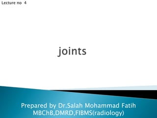 Lecture no  4 joints Prepared by Dr.Salah Mohammad Fatih MBChB,DMRD,FIBMS(radiology) 