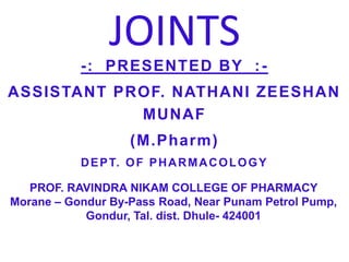 PROF. RAVINDRA NIKAM COLLEGE OF PHARMACY
Morane – Gondur By-Pass Road, Near Punam Petrol Pump,
Gondur, Tal. dist. Dhule- 424001
-: PRESENTED BY :-
ASSISTANT PROF. NATHANI ZEESHAN
MUNAF
(M.Pharm)
DEPT. OF PHARMACOLOGY
JOINTS
 