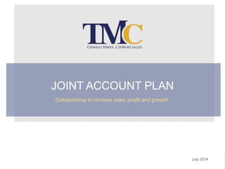 JOINT ACCOUNT PLAN
July 2014
Collaborating to increase sales, profit and growth
 