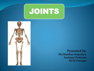 JOINTS
Presented by:
Mr.Manthan Kapadiya,
Assistant Professor
NCN,Visnagar
 