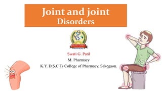 Joint and joint
Disorders
Swati G. Patil
M. Pharmacy
K.Y. D.S.C.Ts College of Pharmacy, Sakegaon.
 