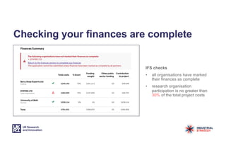 Checking your finances are complete
IFS checks
• all organisations have marked
their finances as complete
• research organisation
participation is no greater than
30% of the total project costs
 