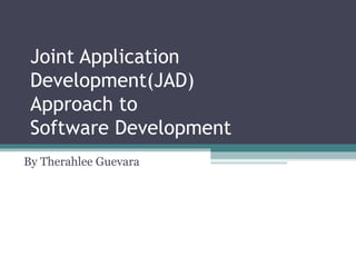 Joint Application
 Development(JAD)
 Approach to
 Software Development
By Therahlee Guevara
 