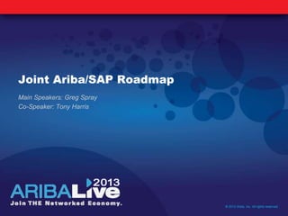 Joint Ariba/SAP Roadmap
Main Speakers: Greg Spray
Co-Speaker: Tony Harris
© 2013 Ariba, Inc. All rights reserved.
 