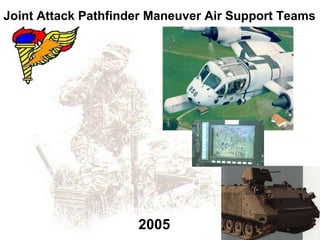 Joint Attack Pathfinder Maneuver Air Support Teams




                     2005
 