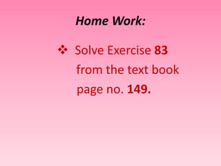Home Work: 
 Solve Exercise 83 
from the text book 
page no. 149. 
 