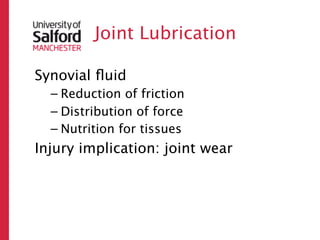 Joint Lubrication

Synovial ﬂuid
  – Reduction of friction
  – Distribution of force
  – Nutrition for tissues
Injury implication: joint wear
 