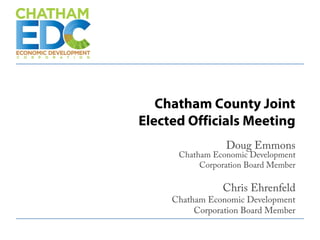 Chatham County Joint
Elected Officials Meeting
Doug Emmons
Chatham Economic Development
Corporation Board Member
Chris Ehrenfeld
Chatham Economic Development
Corporation Board Member
 