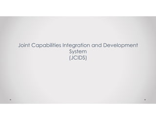 Joint Capabilities Integration and Development 
System 
(JCIDS) 
 