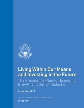 Living Within Our Means
and Investing in the Future
The President’s Plan for Economic
Growth and Deficit Reduction
September 2011

OFFICE OF MANAGEMENT AND BUDGET
BUDGET.GOV
 