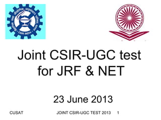 CUSAT JOINT CSIR-UGC TEST 2013 1
Joint CSIR-UGC test
for JRF & NET
23 June 2013
 