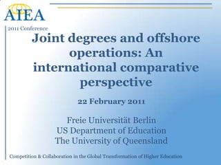 Joint degrees and offshore operations: An international comparative perspective 22 February 2011 FreieUniversität Berlin US Department of Education The University of Queensland 