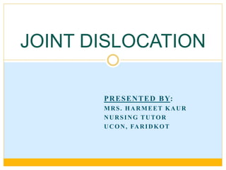PRESENTED BY:
MRS. HARMEET KAUR
NURSING TUTOR
UCON, FARIDKOT
JOINT DISLOCATION
 