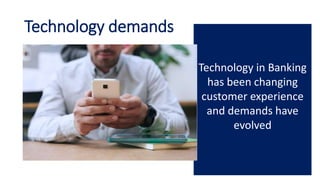 Technology in Banking
has been changing
customer experience
and demands have
evolved
Technology demands
 