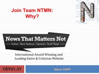 ntmn.in
International Award Winning and
Leading Satire & Criticism Website
Since 2009
Join Team NTMN:
Why?
 