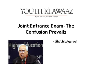 Joint Entrance Exam- The
    Confusion Prevails
               - Shobhit Agarwal
 