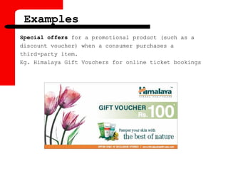 Examples
Special offers for a promotional product (such as a
discount voucher) when a consumer purchases a
third-party item.
Eg. Himalaya Gift Vouchers for online ticket bookings
 