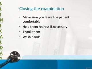 C
L
I
N
I
C
A
L
D
A
Y
Closing the examination
• Make sure you leave the patient
comfortable
• Help them redress if necessary
• Thank them
• Wash hands
 