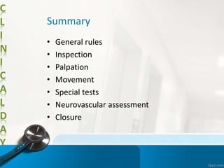 C
L
I
N
I
C
A
L
D
A
Y
Summary
• General rules
• Inspection
• Palpation
• Movement
• Special tests
• Neurovascular assessment
• Closure
 