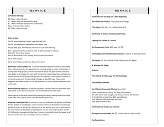 SERVICE                                                                                     SERVICE
Our Choral Blessing:
                                                                                             Our Prayer for This Day and a New Beginning
My Peace I give unto you
It’s a Peace that the world cannot give                                                      Time With the Children: Taking Out the Garbage
It’s a Peace that the world cannot understand
Peace to know, Peace to live
                                                                                             *Our Hymn: MV 48, I Can Feel You Near God
My Peace I give unto you.


                                                                                             Our Prayer or Thanks and Our Lord’s Prayer

Dates to Note:
Feb 26, Annual Meeting Sunday, finger food pot luck                                          Lighting Our Candle of Concern

Feb 27, 2nd meeting on Statement of faith Remit, 7pm
Feb 29, Wed, 6pm, Membership and Pastoral Care Team Meeting                                  Our Responsive Psalm: #25, page VU 752
Mar 2, World Day of Prayer Service, 7pm, St Mary’s Chapel on the Base
March 15, Thurs, 7pm, Session                                                                Our Reading from the Christian Scriptures: Genesis 2: Selected Verses
Mar 18, Restorative Justice Sunday, Guest Christina Farnsworth
Apr 1, Palm Sunday
                                                                                             Our Hymn: VU 108, Through These Lenten Days and Nights
Apr 6, Good Friday, Joint Service, 10 am, Pine Grove
                                                                                             A Message for Today
Restorative Justice Sunday, Mar 18. We will be hosting a special Sunday on this theme
that is offering hope for new approaches to restoring people to proper relationships in
                                                                                             Anthem:
society when thing go awry. Christina Farnsworth will be our guest speaker and work-
shop leader as we engage this topic with the intent of creating awareness and apprecia-
tion for how the restorative justice approach can represent a more faithful response to      *Our Words of Faith, page 918 VU [standing]
crime and punishment. The workshop will begin at about 12 noon. Please invite
neighbors and friends to both or just the workshop. Of course they are welcome to join
                                                                                             Our Offering Collected
us for lunch.

Reverse Offering papers are in the offering plates. These are items the food bank espe-      Our Offering Presented Offering: [tune 542]
cially needs. If you wish you can select one and bring that item next week.
                                                                                             These Lenten gifts we bring, our living faith express.
Please sign up to help lead in worship by lighting the candle, reading scripture or some     We offer them most lovingly, and thus our hearts are blessed.
of the other roles. Signup sheets are in the Narthex [entrance].                             O loving God, receive these gifts we gladly give
                                                                                             That show our faith and hope and trust;
Snow Day Cancellation Plan. From time to time it is predictable the weather will dictate     Your way we seek to live.
there is wisdom in cancelling our church services machine. If Oromocto is cancelled we
will decide by 8 a.m. We will also try to put it on the website, send out an email and ask   Our Prayers of Thanks and Concern
the radio stations to broadcast our cancellation. You can also check the office number
357-3423 and a message should be there if service is cancelled. Should the power be off
                                                                                             Our Hymn to Leave With: MV 27, Creator God You Gave Us Life
due to a winter storm you can safely assume cancellation


                                                                                             Our Benediction:
 
