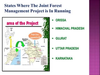 States Where The Joint Forest
Management Project is In Running
 ORISSA
 HIMACHAL PRADESH
 GUJRAT
 UTTAR PRADESH
 KARNATAKA
 