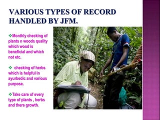 Monthly checking of
plants n woods quality
which wood is
beneficial and which
not etc.
 checking of herbs
which is helpful in
ayurbedic and various
purpose.
Take care of every
type of plants , herbs
and there growth.
 