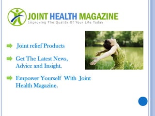 Joint relief Products Get The Latest News,  Advice and Insight. Empower Yourself  With  Joint  Health Magazine. 