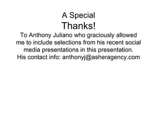 A Special Thanks! To Anthony Juliano who graciously allowed me to include selections from his recent social media presentations in this presentation. His contact info: anthonyj@asheragency.com 