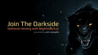 Join The Darkside 
Selenium testing with Nightwatch.js 
presented by seth mclaughlin on 10.21.14 
 
