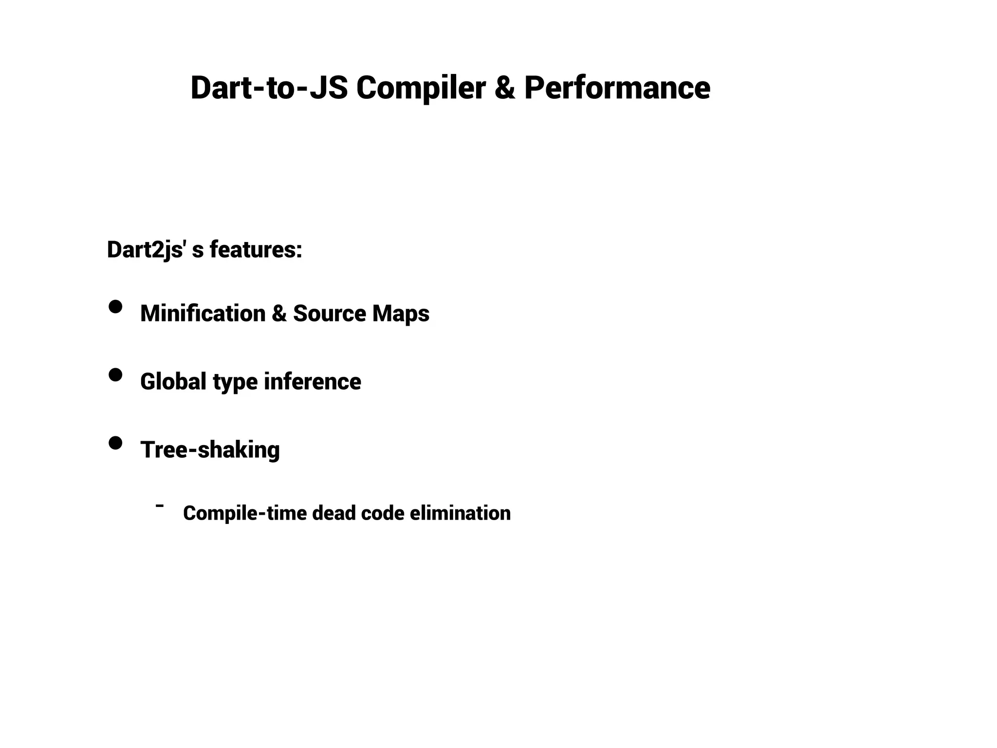 Dart-to-JS Compiler & Performance
Dart2js' s features:
●
Minification & Source Maps
●
Global type inference
●
Tree-shaking
− Compile-time dead code elimination
 