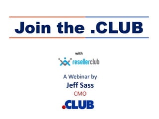 Join the .CLUB
A Webinar by
Jeff Sass
CMO
with
 