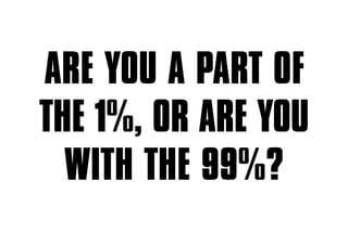 ARE YOU A PART OF
THE 1%, OR ARE YOU
WITH THE 99%?
 