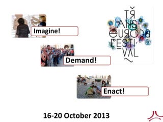 16-20 October 2013
Imagine!
Demand!
Enact!
 