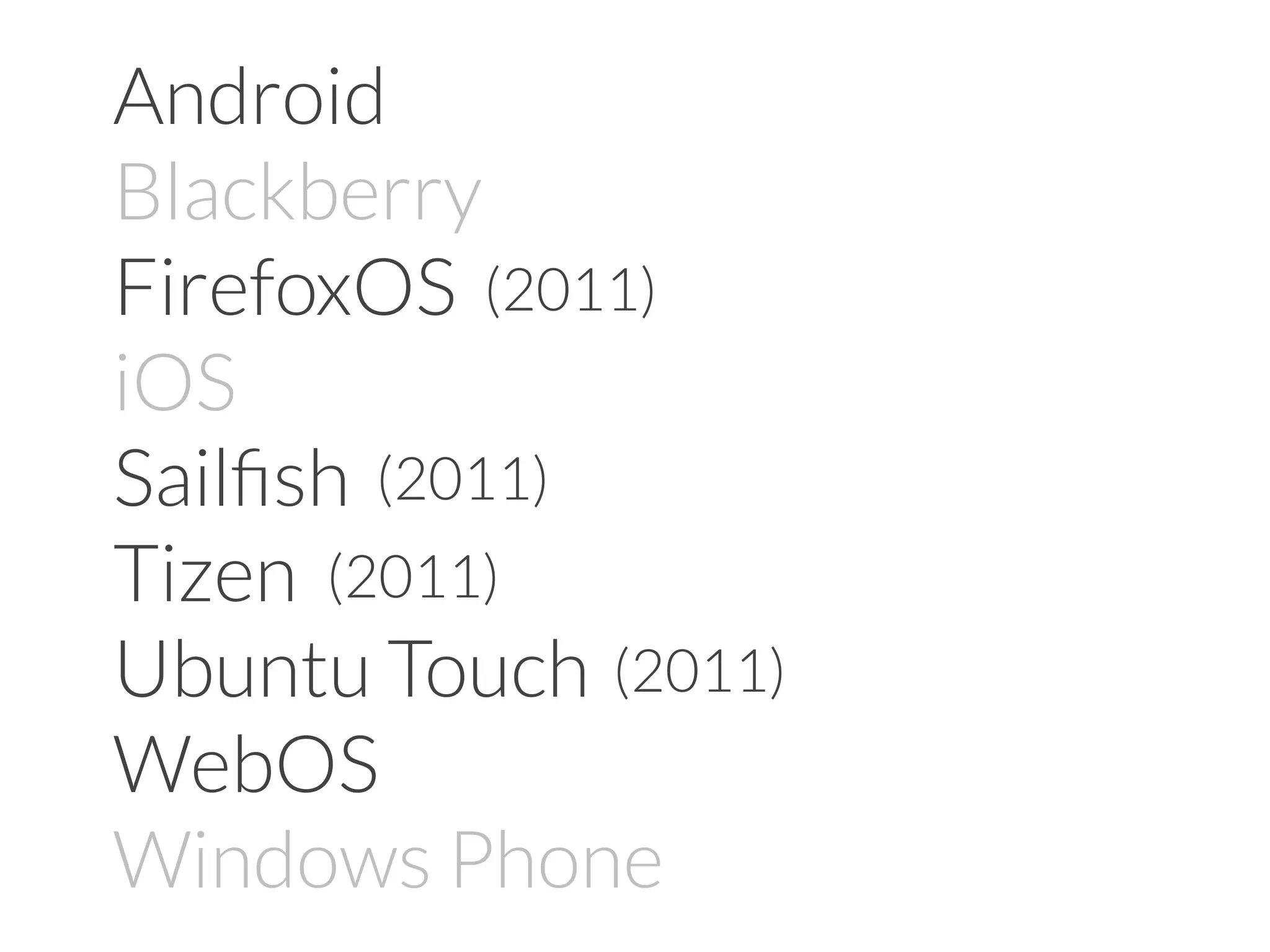 Android
Blackberry
FirefoxOS
iOS
Sailﬁsh
Tizen
Ubuntu Touch
WebOS
Windows Phone
(2011)
(2011)
(2011)
(2011)
 