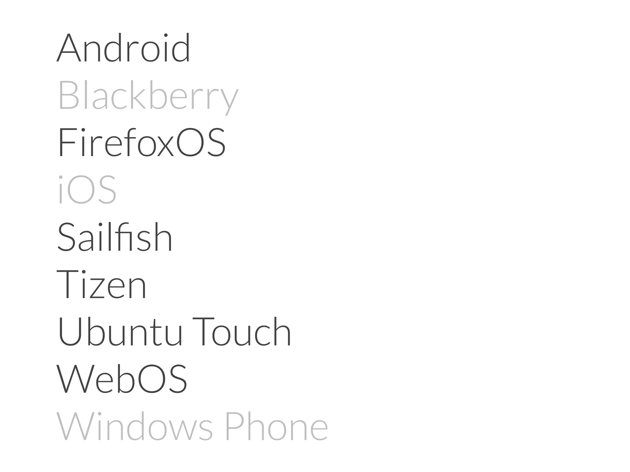 Android
Blackberry
FirefoxOS
iOS
Sailﬁsh
Tizen
Ubuntu Touch
WebOS
Windows Phone
 