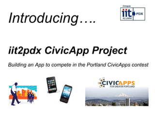 iit2pdx CivicApp Project Building an App to compete in the Portland CivicApps contest Introducing…. 