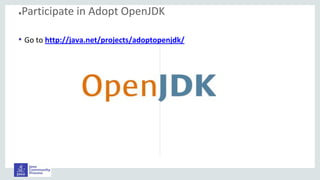 ●Participate in Adopt OpenJDK
• Go to http://java.net/projects/adoptopenjdk/
 